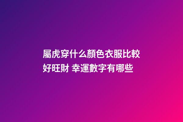 屬虎穿什么顏色衣服比較好旺財 幸運數字有哪些